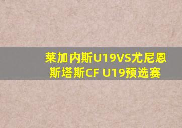 莱加内斯U19VS尤尼恩斯塔斯CF U19预选赛